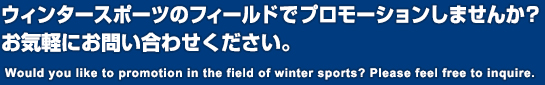 ウィンタースポーツのフィールドでプロモーションしませんか？お気軽にお問い合わせください。