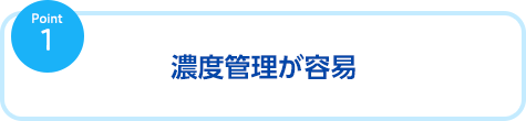 濃度管理が容易