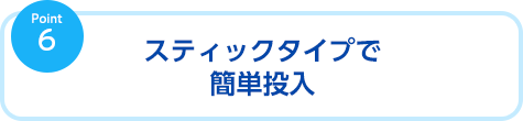 スティックタイプで簡単投入