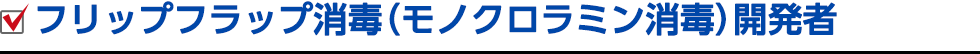 フリップフラップ消毒(モノクロラミン消毒)開発者