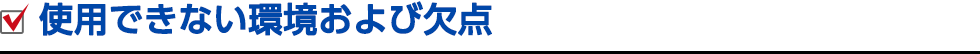 使用できない環境および欠点